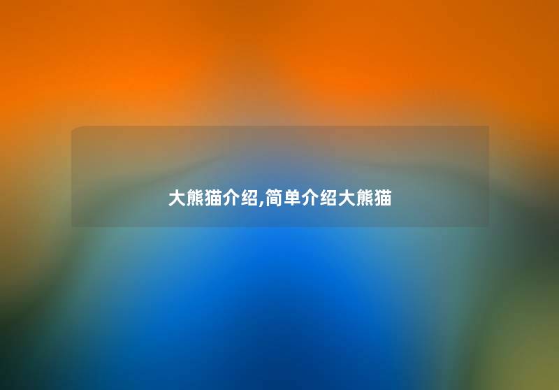 大熊猫介绍,简单介绍大熊猫 大熊猫介绍,简单介绍大熊猫