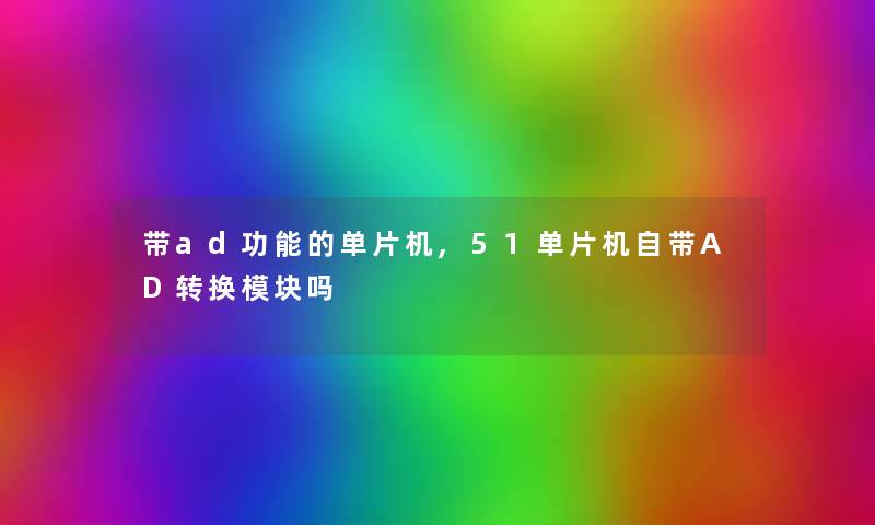 带ad功能的单片机,51单片机自带AD转换模块吗 带ad功能的单片机,51单片机自带AD转换模块吗