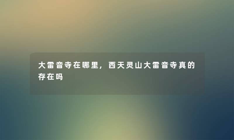 大雷音寺在哪里,西天灵山大雷音寺真的存在吗 大雷音寺在哪里,西天灵山大雷音寺真的存在吗