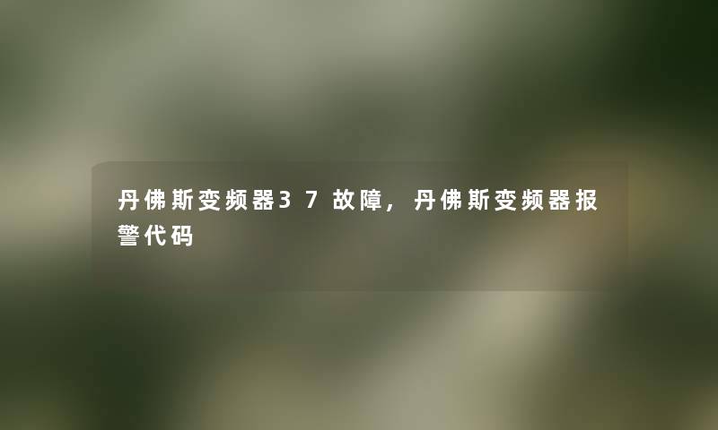 丹佛斯变频器37故障,丹佛斯变频器报警代码 丹佛斯变频器37故障,丹佛斯变频器报警代码