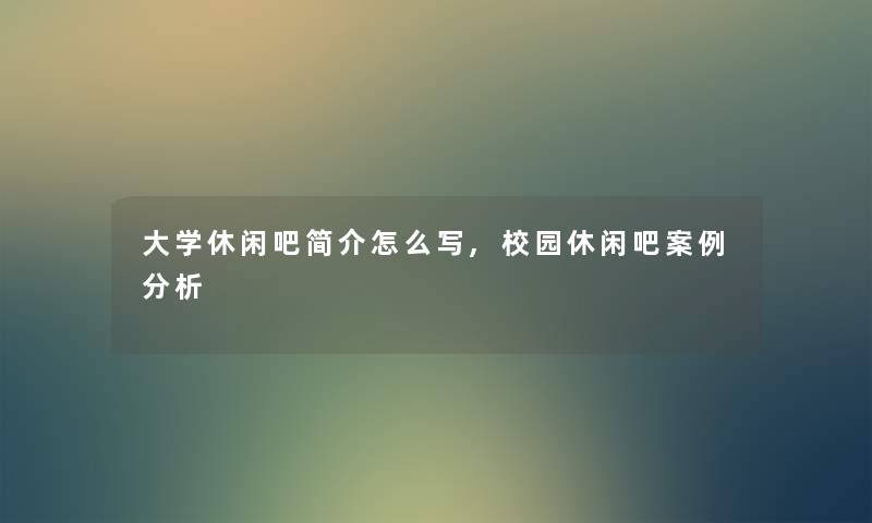 大学休闲吧简介怎么写,校园休闲吧事要说 大学休闲吧简介怎么写,校园休闲吧事要说