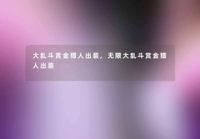 大乱斗赏金猎人出装,无限大乱斗赏金猎人出装 大乱斗赏金猎人出装,无限大乱斗赏金猎人出装