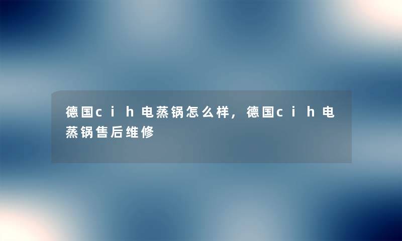 德国cih电蒸锅怎么样,德国cih电蒸锅售后维修 德国cih电蒸锅怎么样,德国cih电蒸锅售后维修