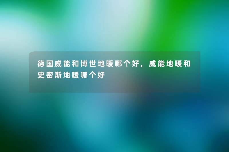 德国威能和博世地暖哪个好,威能地暖和史密斯地暖哪个好 德国威能和博世地暖哪个好,威能地暖和史密斯地暖哪个好