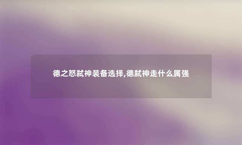 德之怒弑神装备选择,德弑神走什么属强 德之怒弑神装备选择,德弑神走什么属强