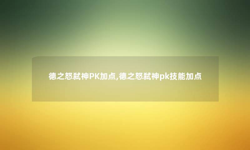 德之怒弑神PK加点,德之怒弑神pk技能加点 德之怒弑神PK加点,德之怒弑神pk技能加点