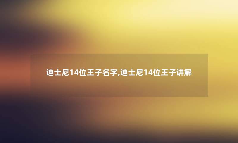 迪士尼14位王子名字,迪士尼14位王子讲解 迪士尼14位王子名字,迪士尼14位王子讲解