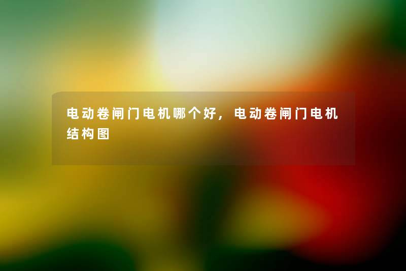 电动卷闸门电机哪个好,电动卷闸门电机结构图 电动卷闸门电机哪个好,电动卷闸门电机结构图
