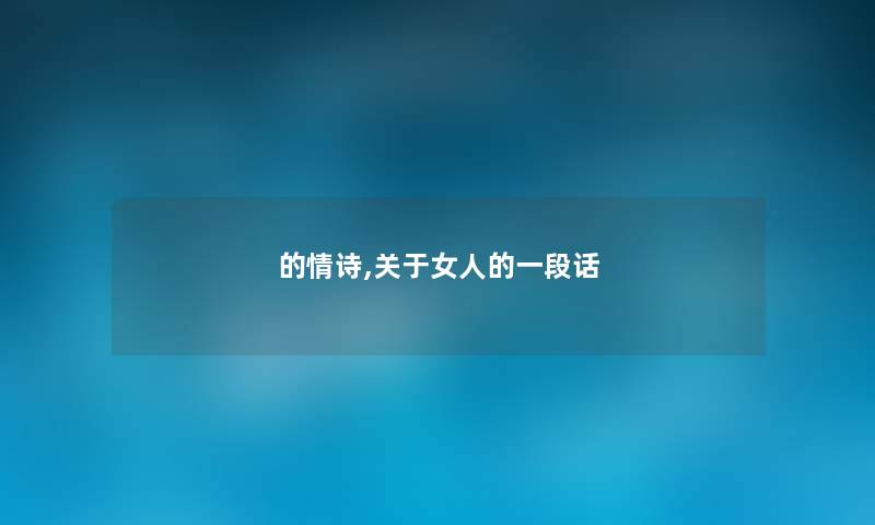 的情诗,关于女人的一段话 的情诗,关于女人的一段话