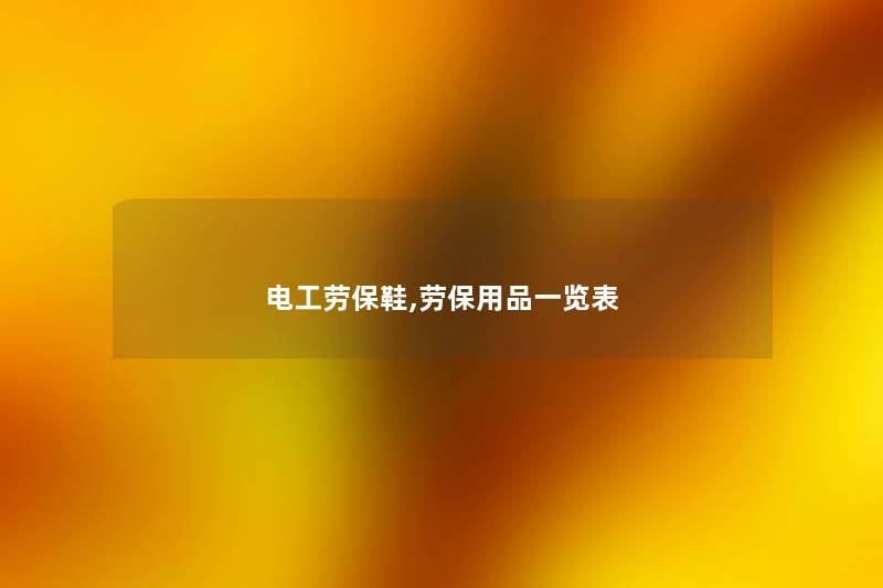 电工劳保鞋,劳保用品一览表 电工劳保鞋,劳保用品一览表