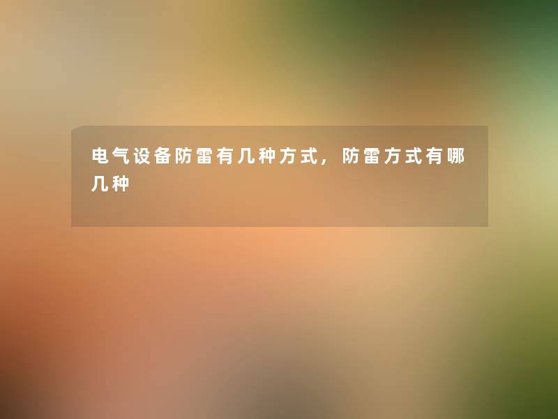 电气设备防雷有几种方式,防雷方式有哪几种 电气设备防雷有几种方式,防雷方式有哪几种