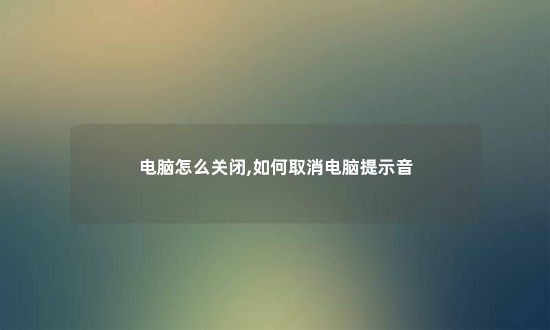 电脑怎么关闭,如何取消电脑提示音 电脑怎么关闭,如何取消电脑提示音