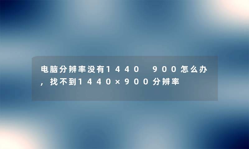 电脑分辨率没有1440 900怎么办,找不到1440×900分辨率