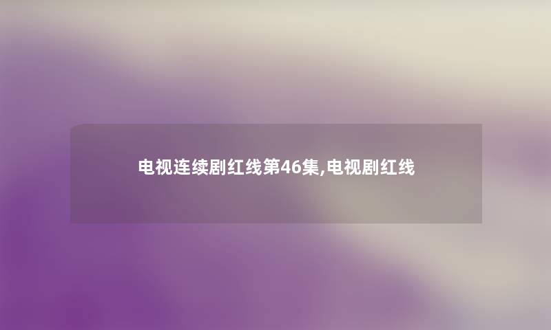 电视连续剧红线第46集,电视剧红线 电视连续剧红线第46集,电视剧红线