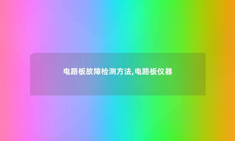 电路板故障检测方法,电路板仪器 电路板故障检测方法,电路板仪器
