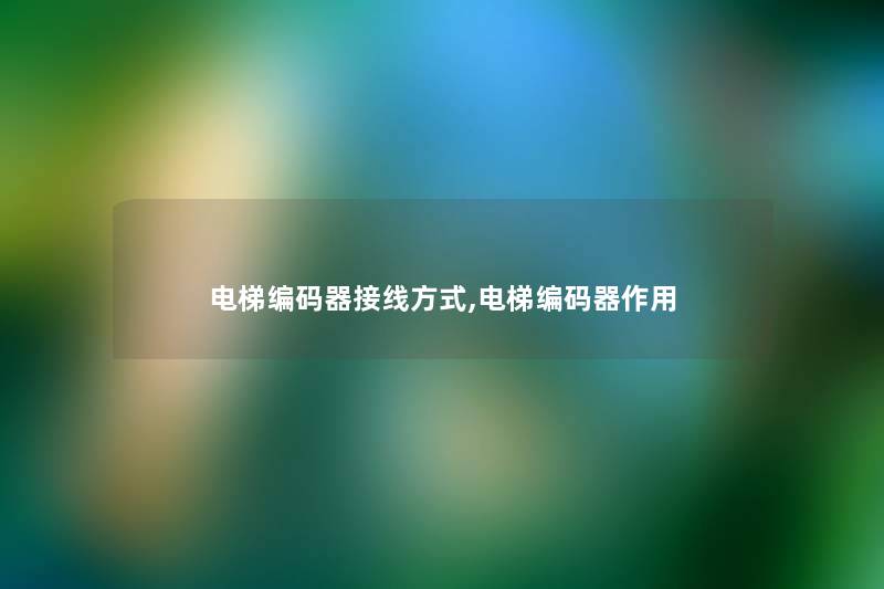 电梯编码器接线方式,电梯编码器作用 电梯编码器接线方式,电梯编码器作用