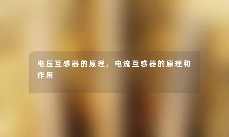 电压互感器的原理,电流互感器的原理和作用 电压互感器的原理,电流互感器的原理和作用