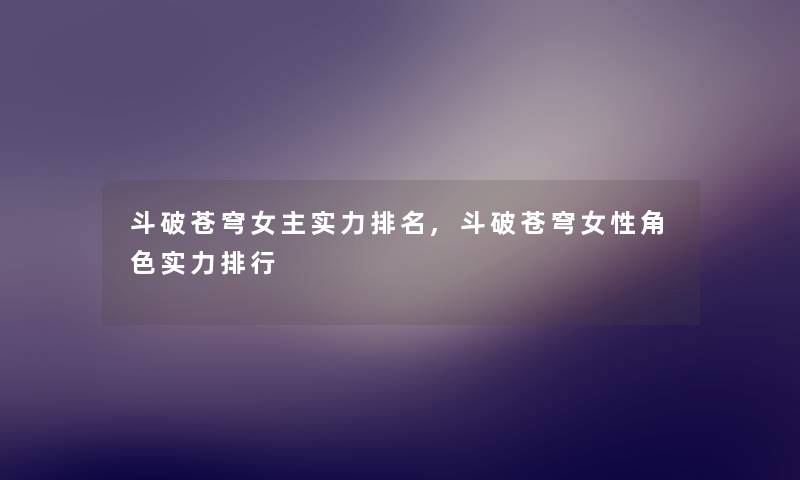 斗破苍穹女主实力推荐,斗破苍穹女性角色实力整理 斗破苍穹女主实力推荐,斗破苍穹女性角色实力整理
