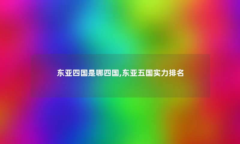东亚四国是哪四国,东亚五国实力推荐 东亚四国是哪四国,东亚五国实力推荐