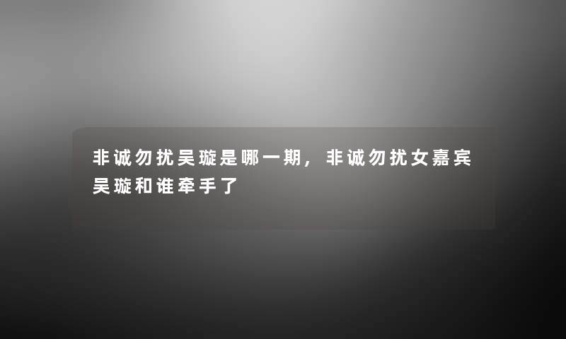 非诚勿扰吴璇是哪一期,非诚勿扰女嘉宾吴璇和谁牵手了