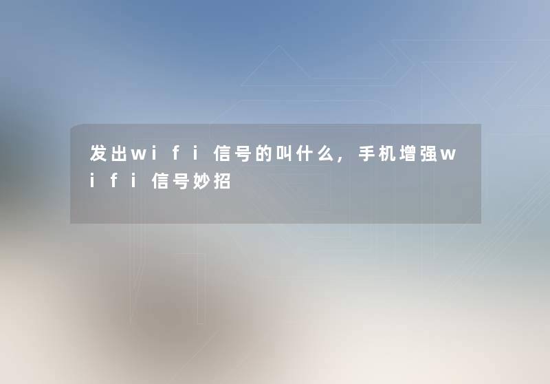 发出wifi信号的叫什么,手机增强wifi信号妙招