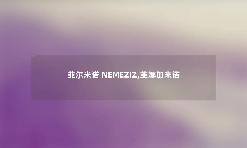 菲尔米诺 NEMEZIZ,菲娜加米诺