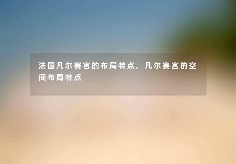 法国凡尔赛宫的布局特点,凡尔赛宫的空间布局特点 法国凡尔赛宫的布局特点,凡尔赛宫的空间布局特点