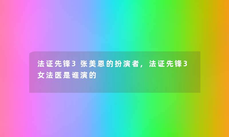 法证先锋3张美恩的扮演者,法证先锋3女法医是谁演的
