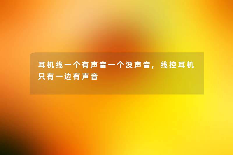 耳机线一个有声音一个没声音,线控耳机只有一边有声音 耳机线一个有声音一个没声音,线控耳机只有一边有声音