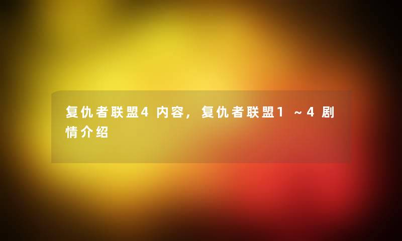 复仇者联盟4内容,复仇者联盟1~4剧情介绍 复仇者联盟4内容,复仇者联盟1~4剧情介绍