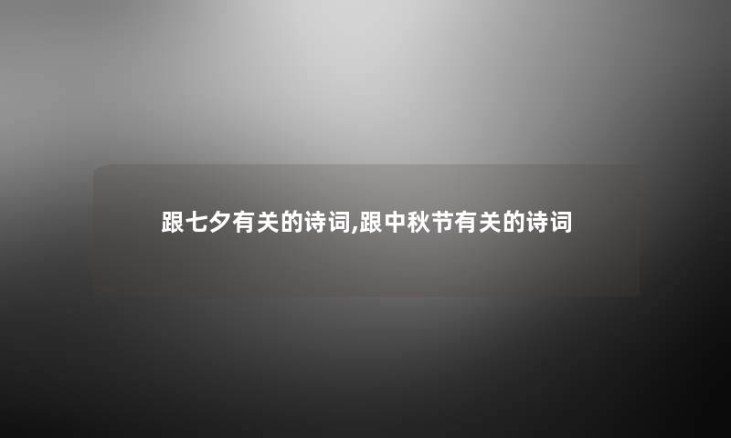 跟七夕有关的诗词,跟中秋节有关的诗词 跟七夕有关的诗词,跟中秋节有关的诗词