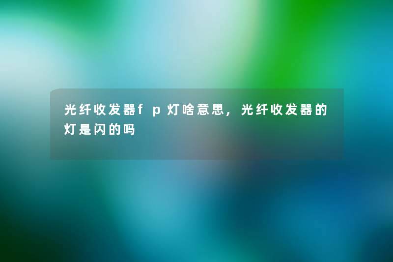 光纤收发器fp灯啥意思,光纤收发器的灯是闪的吗 光纤收发器fp灯啥意思,光纤收发器的灯是闪的吗