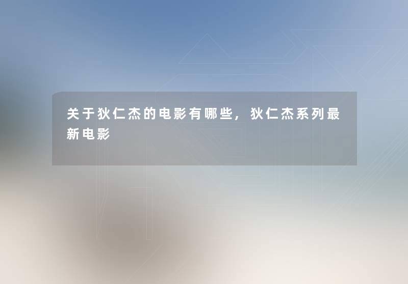 关于狄仁杰的电影有哪些,狄仁杰系列新电影 关于狄仁杰的电影有哪些,狄仁杰系列新电影