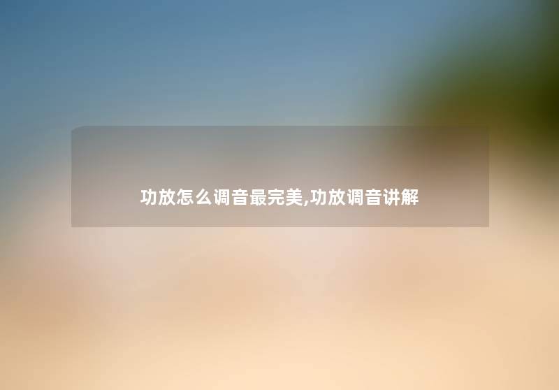 功放怎么调音完美,功放调音讲解 功放怎么调音完美,功放调音讲解