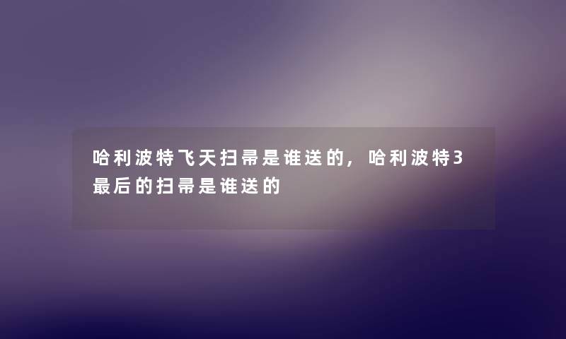哈利波特飞天扫帚是谁送的,哈利波特3后的扫帚是谁送的