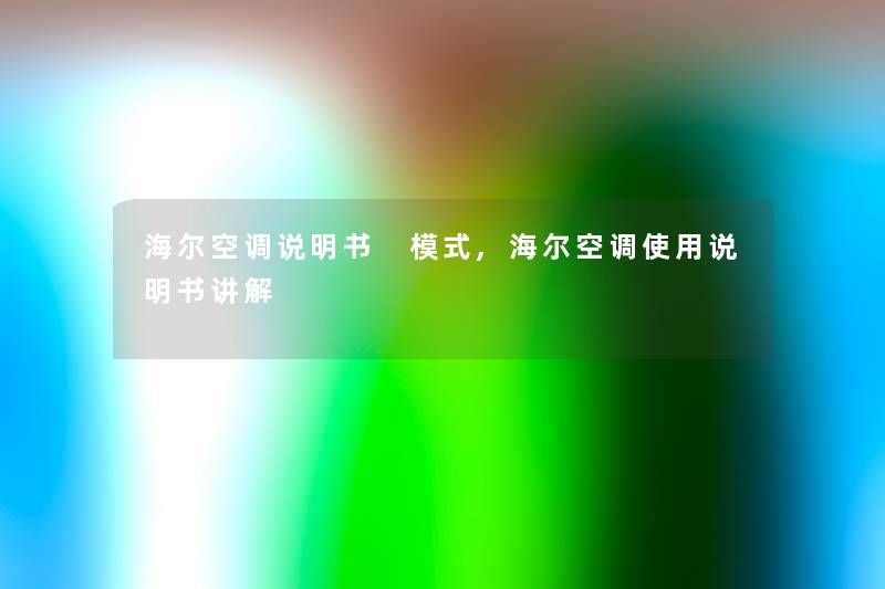 海尔空调说明书 模式,海尔空调使用说明书讲解 海尔空调说明书 模式,海尔空调使用说明书讲解