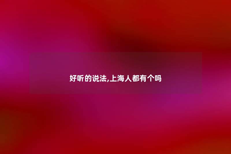 好听的说法,上海人都有个吗
