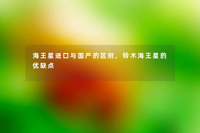海王星进口与国产的区别,铃木海王星的优缺点 海王星进口与国产的区别,铃木海王星的优缺点