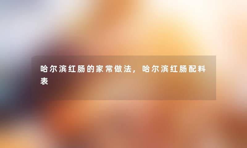 哈尔滨红肠的家常做法,哈尔滨红肠配料表