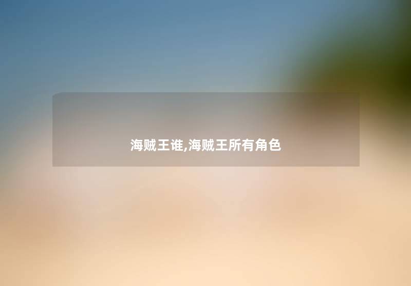 海贼王谁,海贼王所有角色 海贼王谁,海贼王所有角色