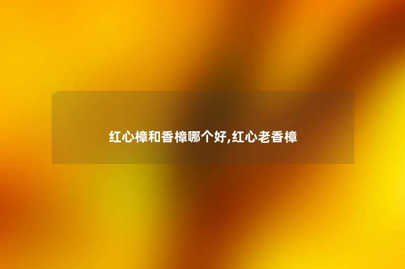 红心樟和香樟哪个好,红心老香樟