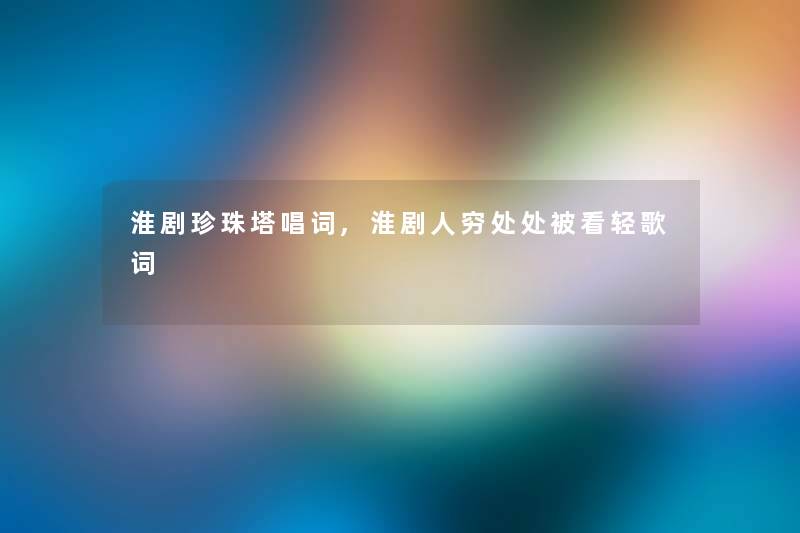 淮剧珍珠塔唱词,淮剧人穷处处被看轻歌词 淮剧珍珠塔唱词,淮剧人穷处处被看轻歌词