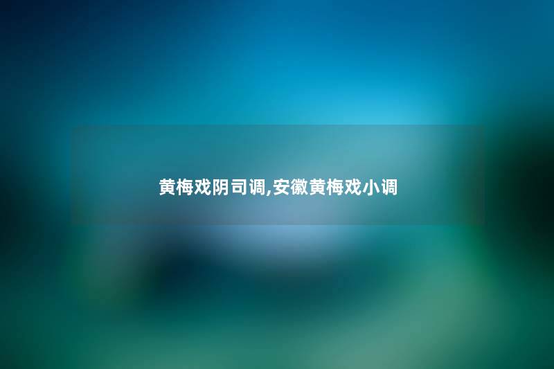 黄梅戏阴司调,安徽黄梅戏小调 黄梅戏阴司调,安徽黄梅戏小调
