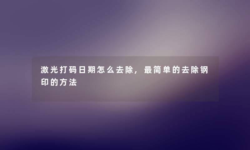 激光打码日期怎么去除,简单的去除钢印的方法