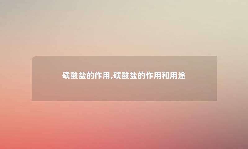 磺酸盐的作用,磺酸盐的作用和用途 磺酸盐的作用,磺酸盐的作用和用途