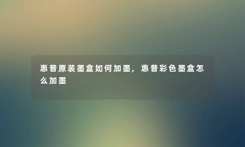 惠普原装墨盒如何加墨,惠普彩色墨盒怎么加墨 惠普原装墨盒如何加墨,惠普彩色墨盒怎么加墨