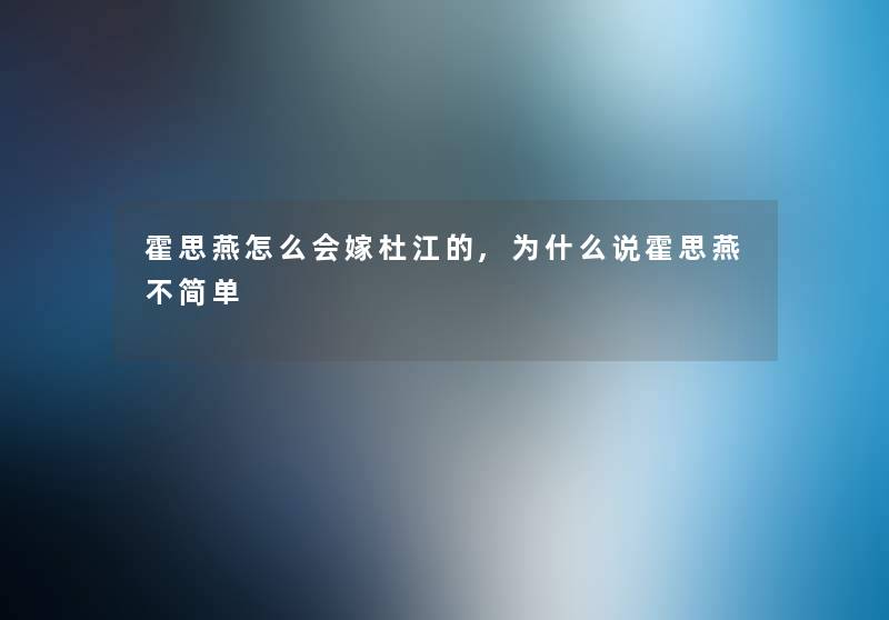 霍思燕怎么会嫁杜江的,为什么说霍思燕不简单 霍思燕怎么会嫁杜江的,为什么说霍思燕不简单