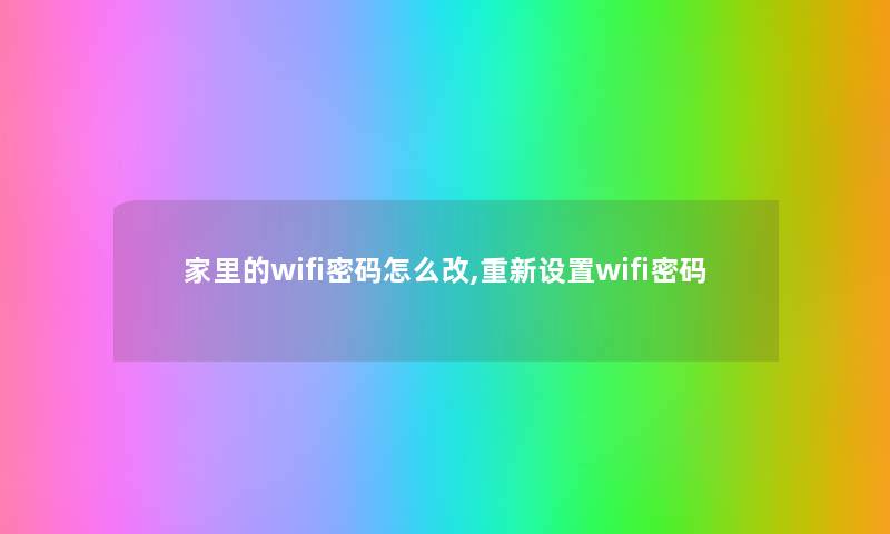 家里的wifi密码怎么改,重新设置wifi密码 家里的wifi密码怎么改,重新设置wifi密码