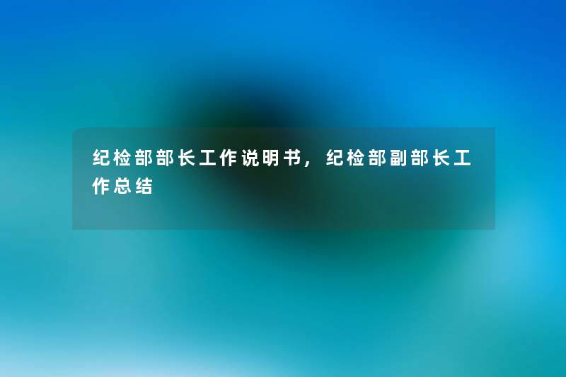 纪检部部长工作说明书,纪检部副部长工作补充 纪检部部长工作说明书,纪检部副部长工作补充