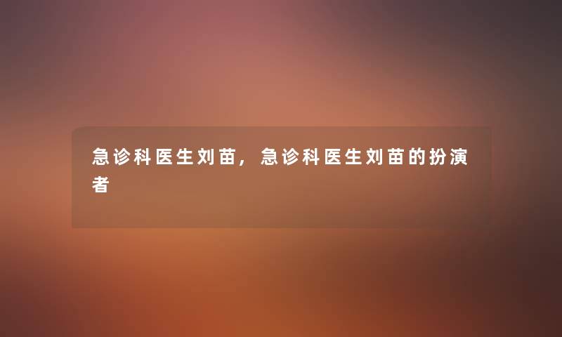 急诊科医生刘苗,急诊科医生刘苗的扮演者 急诊科医生刘苗,急诊科医生刘苗的扮演者